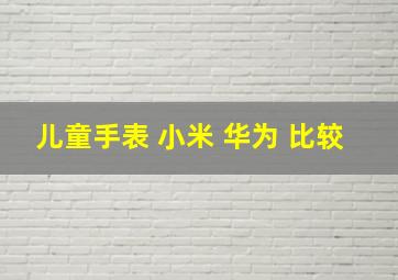 儿童手表 小米 华为 比较